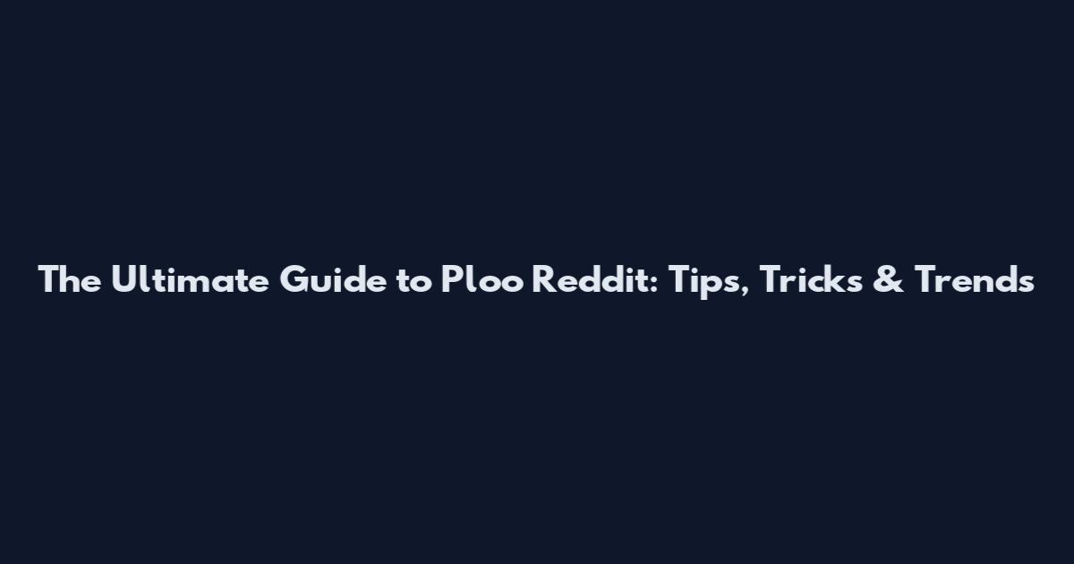 The Ultimate Guide to Ploo Reddit: Tips, Tricks & Trends