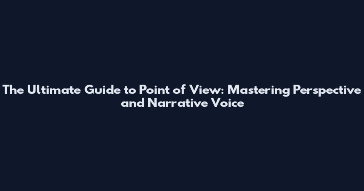 The Ultimate Guide to Point of View: Mastering Perspective and Narrative Voice