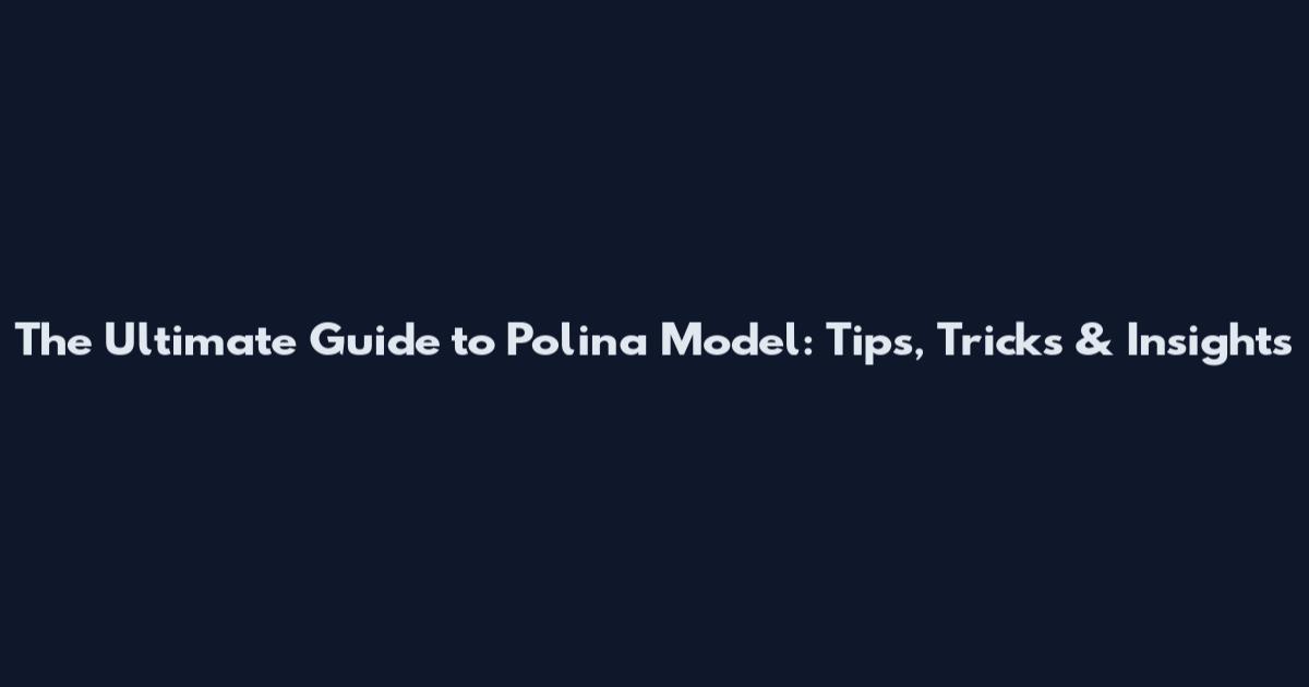 The Ultimate Guide to Polina Model: Tips, Tricks & Insights