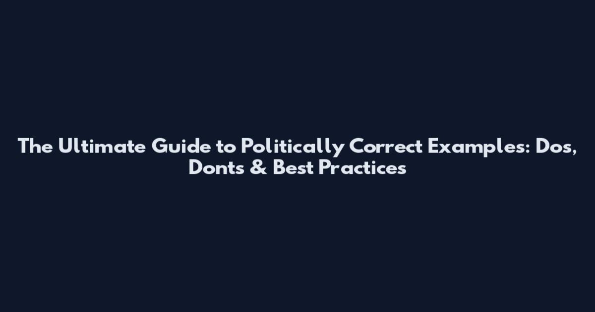 The Ultimate Guide to Politically Correct Examples: Dos, Don'ts & Best Practices