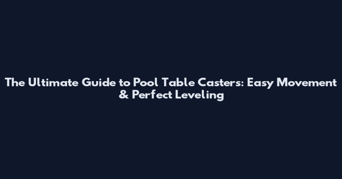 The Ultimate Guide to Pool Table Casters: Easy Movement & Perfect Leveling