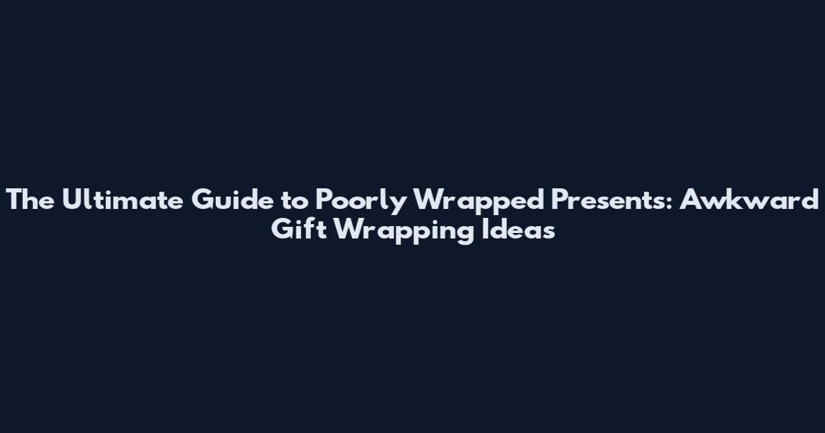 The Ultimate Guide to Poorly Wrapped Presents: Awkward Gift Wrapping Ideas