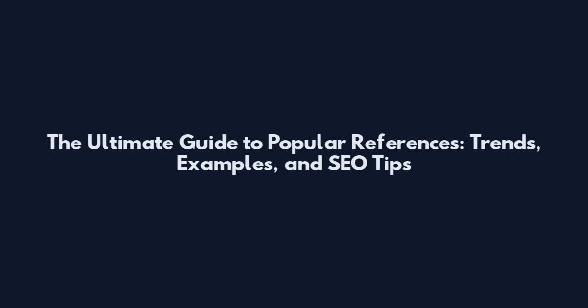 The Ultimate Guide to Popular References: Trends, Examples, and SEO Tips