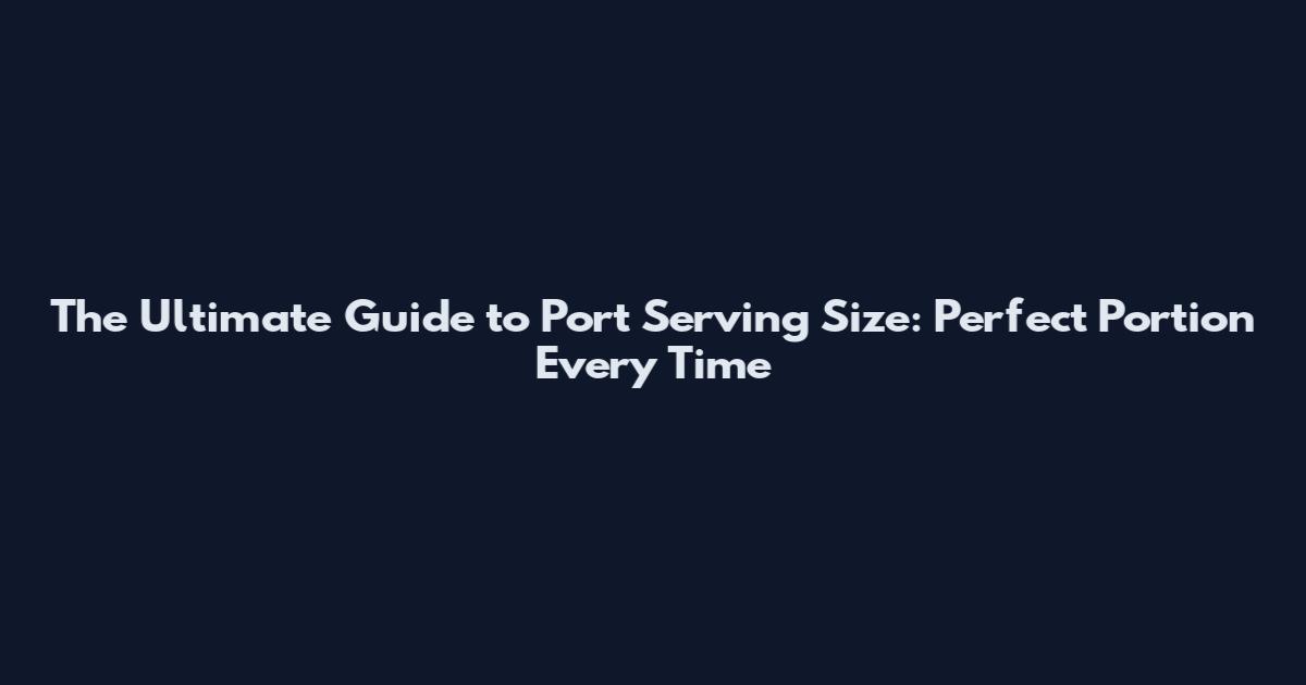 The Ultimate Guide to Port Serving Size: Perfect Portion Every Time