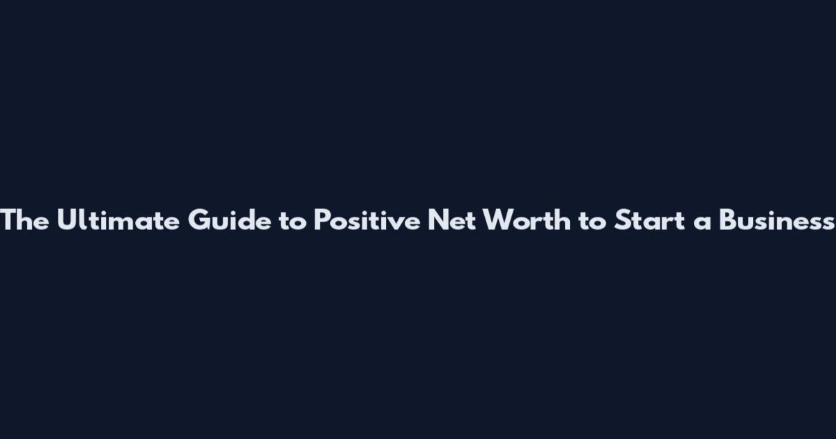 The Ultimate Guide to Positive Net Worth to Start a Business