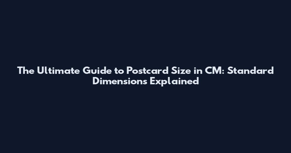 The Ultimate Guide to Postcard Size in CM: Standard Dimensions Explained