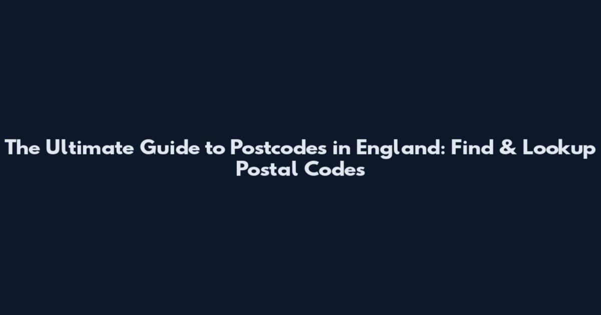 The Ultimate Guide to Postcodes in England: Find & Lookup Postal Codes