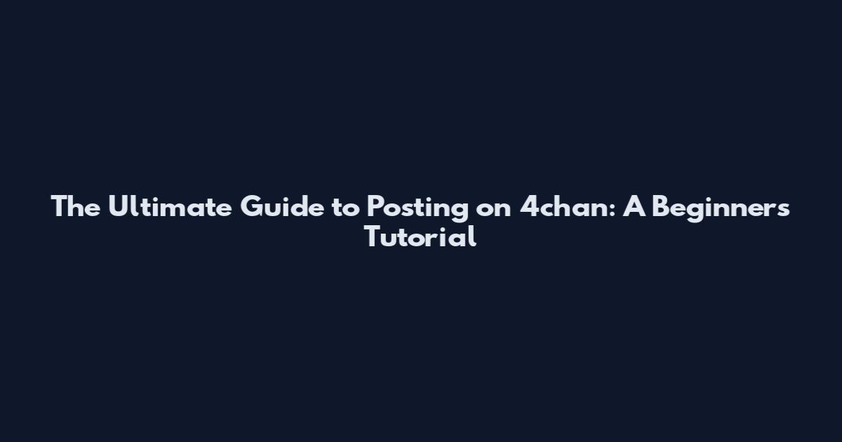 The Ultimate Guide to Posting on 4chan: A Beginner's Tutorial