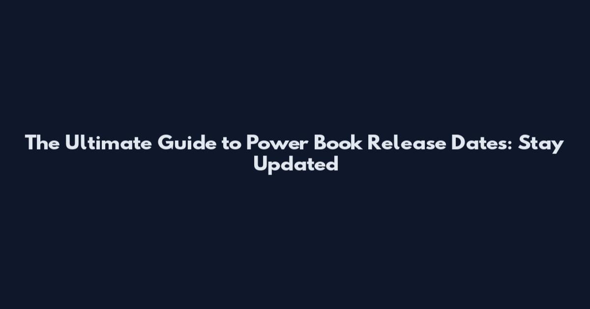 The Ultimate Guide to Power Book Release Dates: Stay Updated