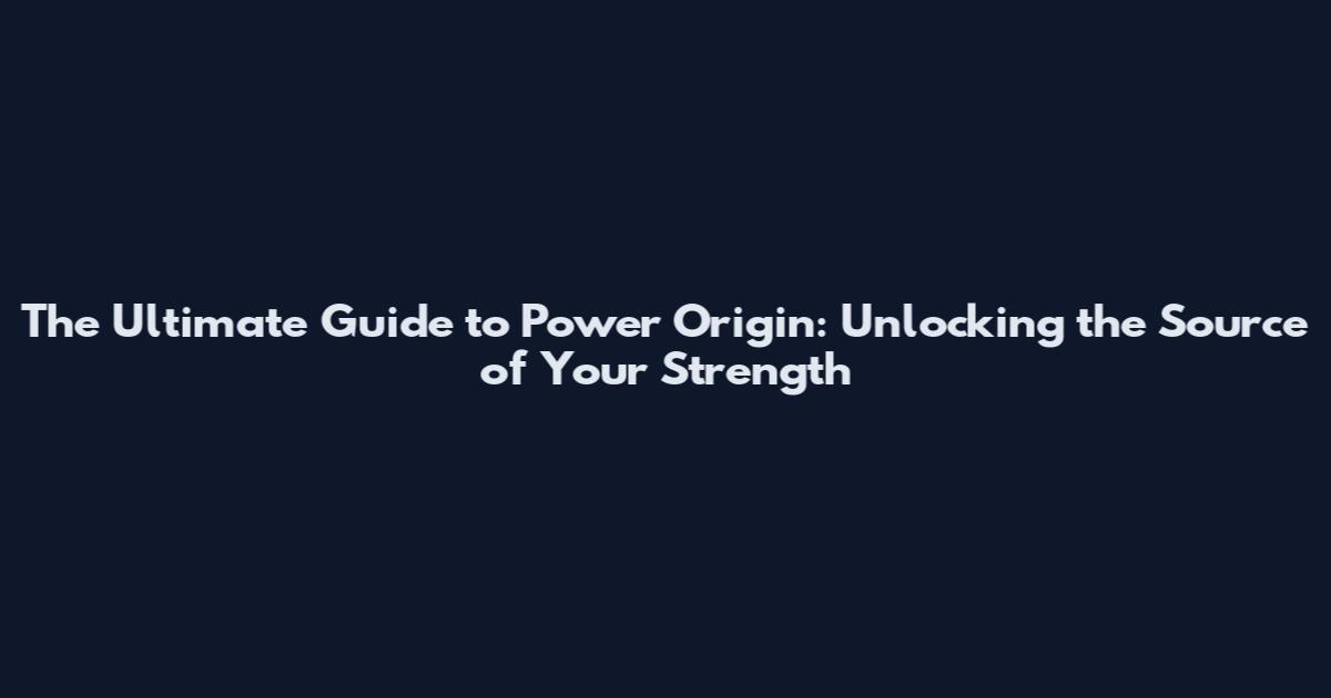 The Ultimate Guide to Power Origin: Unlocking the Source of Your Strength