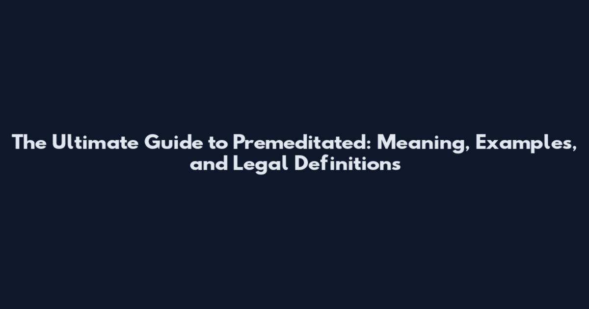 The Ultimate Guide to Premeditated: Meaning, Examples, and Legal Definitions
