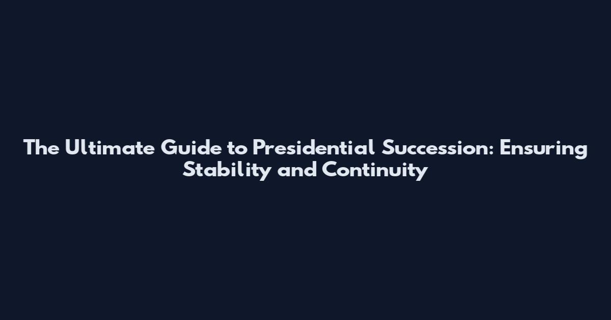 The Ultimate Guide to Presidential Succession: Ensuring Stability and Continuity