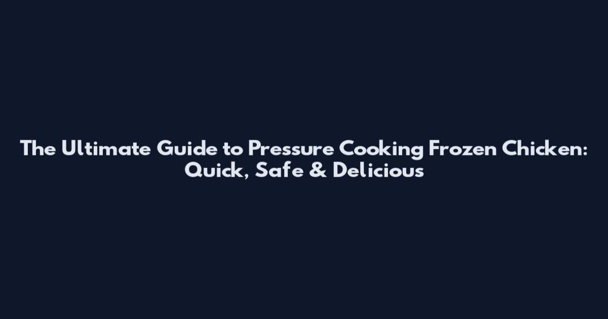 The Ultimate Guide to Pressure Cooking Frozen Chicken: Quick, Safe & Delicious