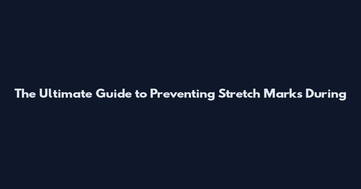 The Ultimate Guide to Preventing Stretch Marks During