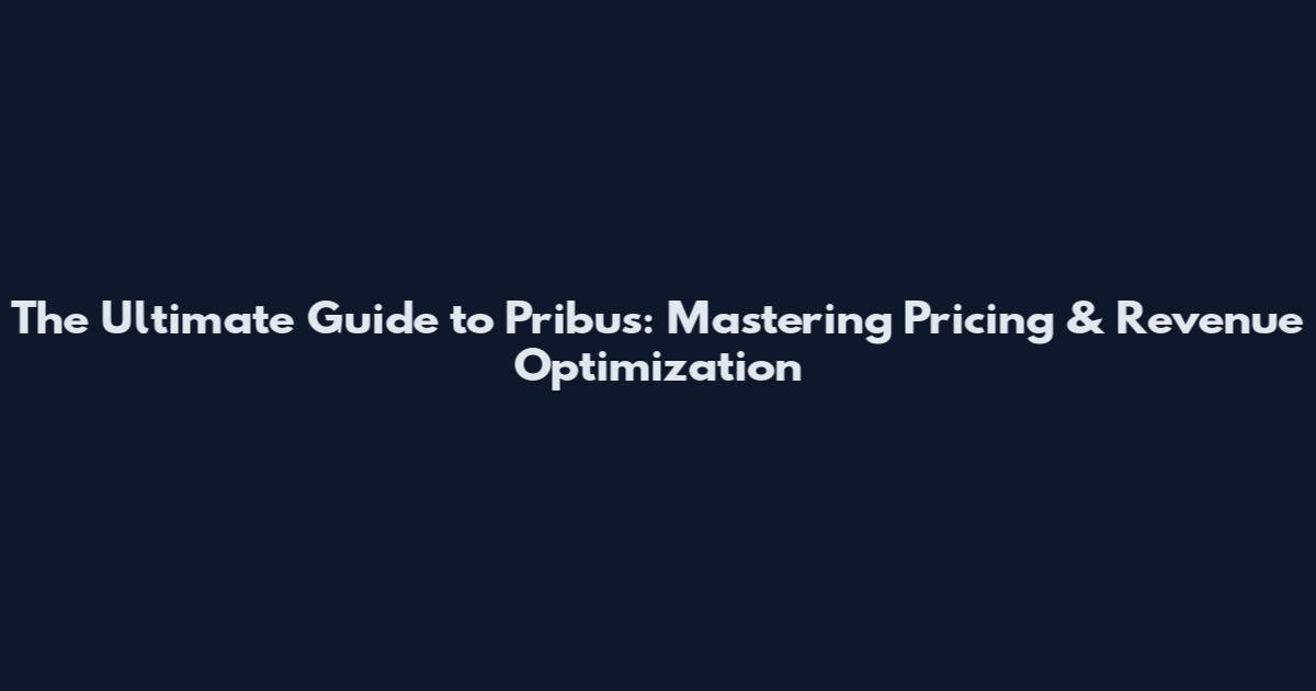 The Ultimate Guide to Pribus: Mastering Pricing & Revenue Optimization
