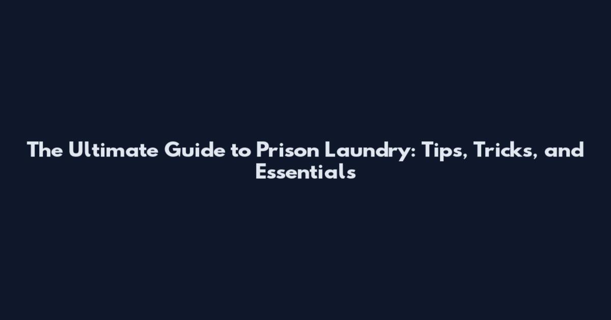The Ultimate Guide to Prison Laundry: Tips, Tricks, and Essentials