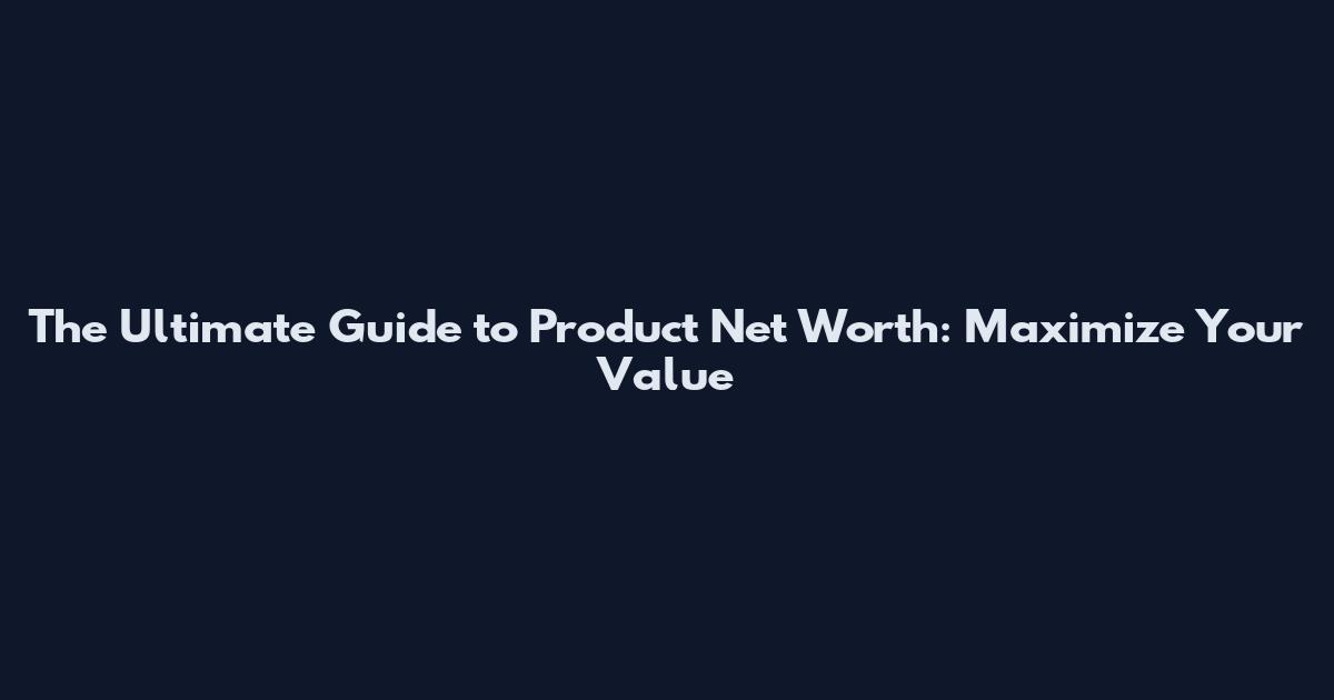 The Ultimate Guide to Product Net Worth: Maximize Your Value