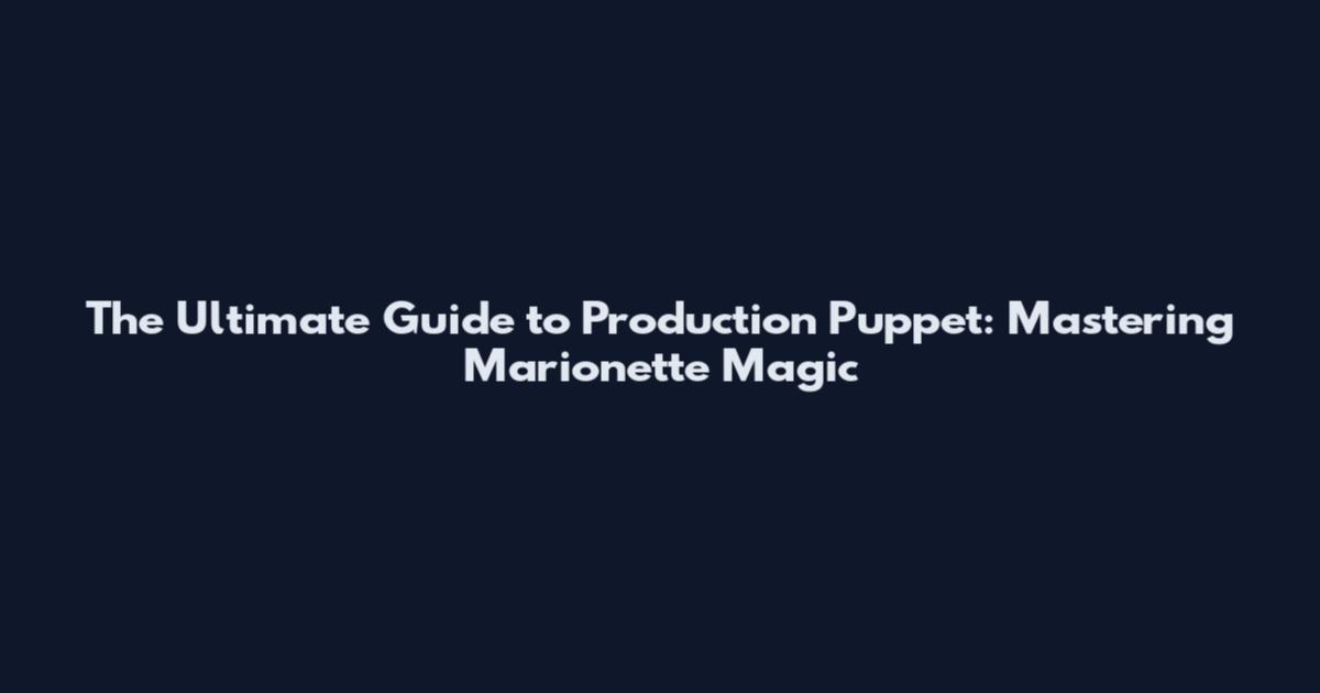 The Ultimate Guide to Production Puppet: Mastering Marionette Magic