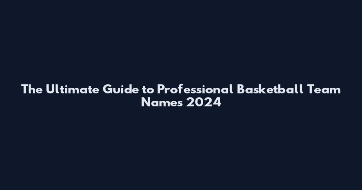 The Ultimate Guide to Professional Basketball Team Names 2024
