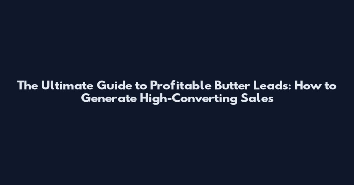 The Ultimate Guide to Profitable Butter Leads: How to Generate High-Converting Sales