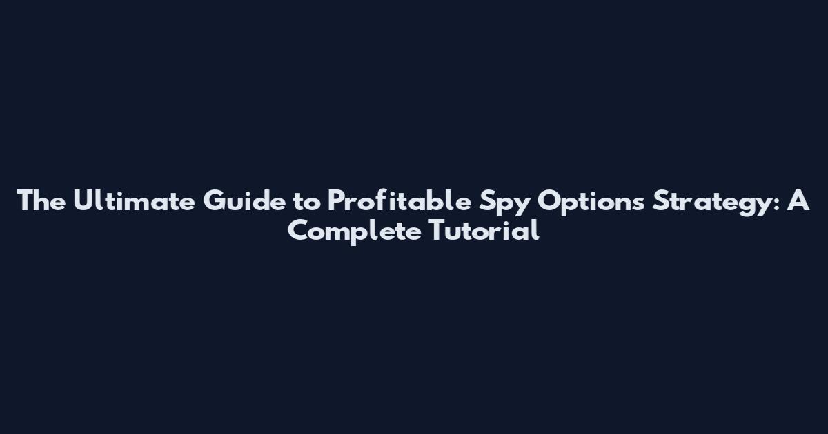 The Ultimate Guide to Profitable Spy Options Strategy: A Complete Tutorial