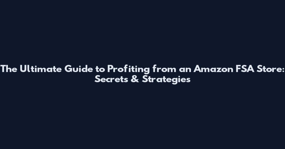 The Ultimate Guide to Profiting from an Amazon FSA Store: Secrets & Strategies