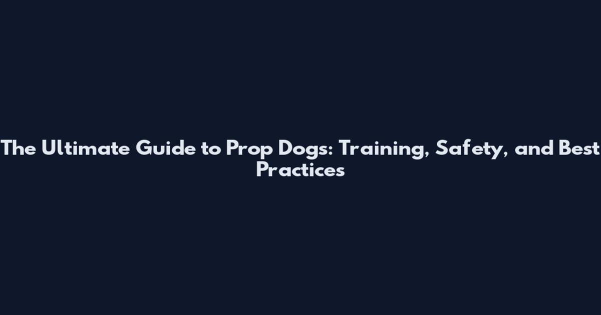 The Ultimate Guide to Prop Dogs: Training, Safety, and Best Practices