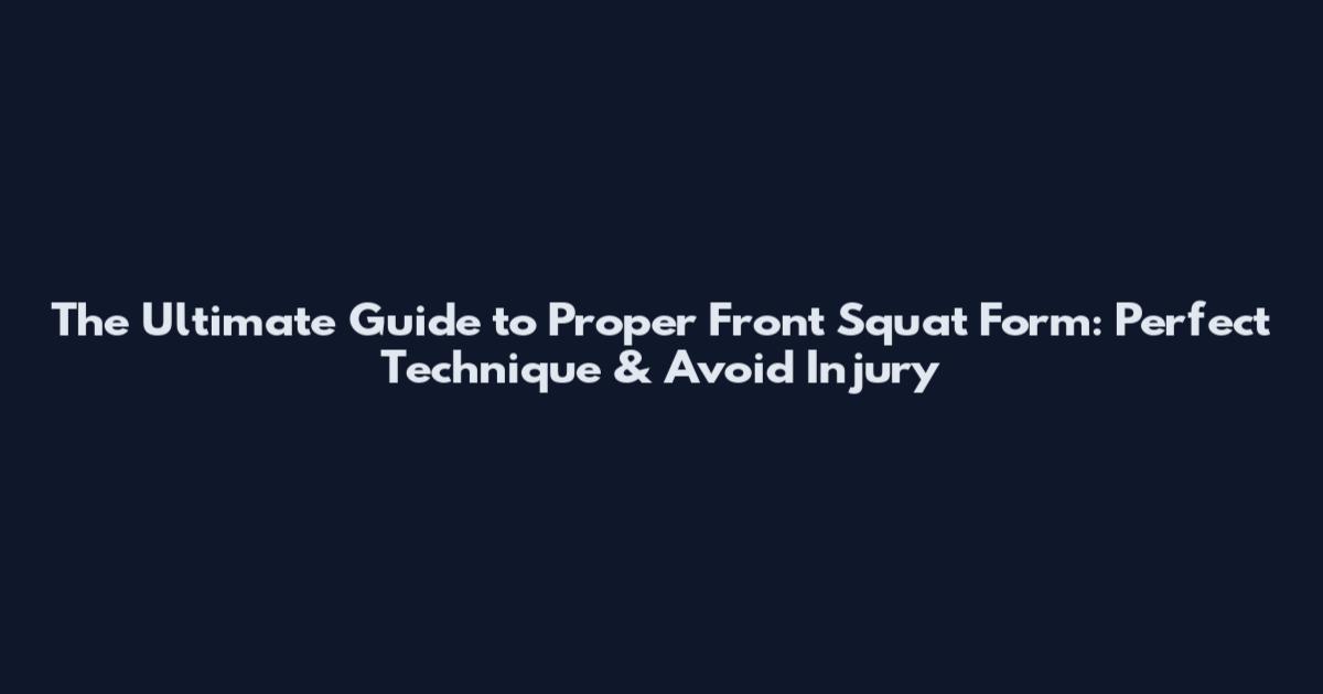 The Ultimate Guide to Proper Front Squat Form: Perfect Technique & Avoid Injury