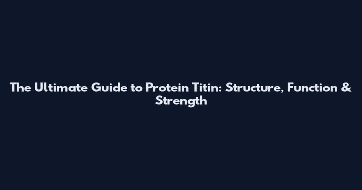 The Ultimate Guide to Protein Titin: Structure, Function & Strength