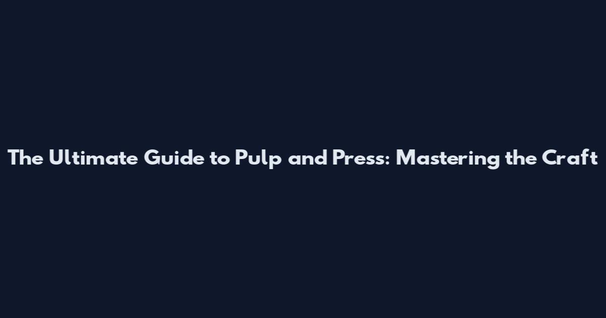The Ultimate Guide to Pulp and Press: Mastering the Craft