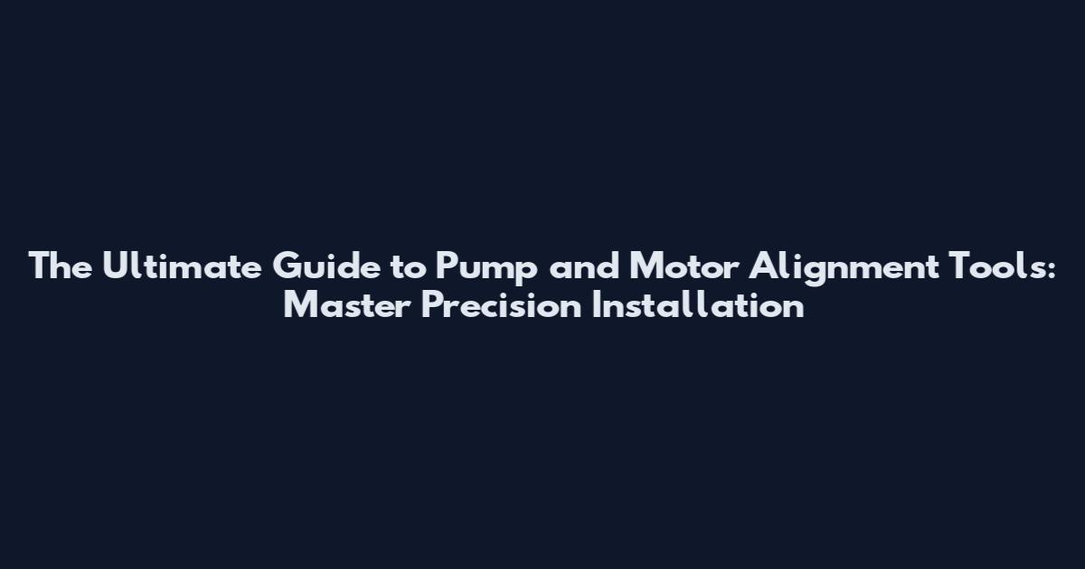 The Ultimate Guide to Pump and Motor Alignment Tools: Master Precision Installation