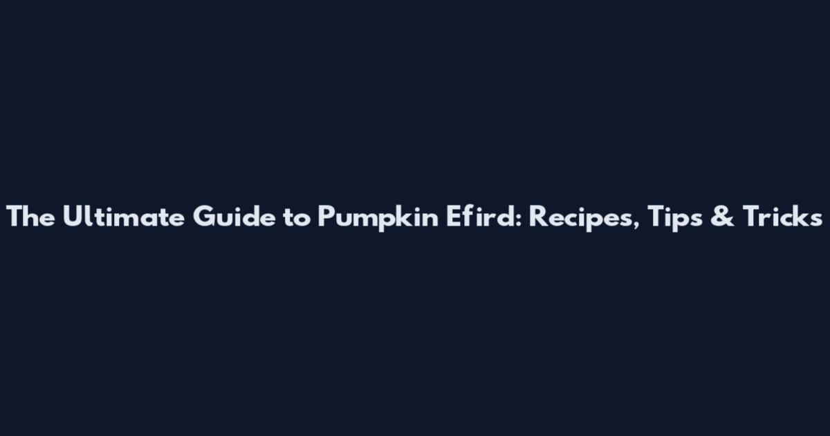The Ultimate Guide to Pumpkin Efird: Recipes, Tips & Tricks