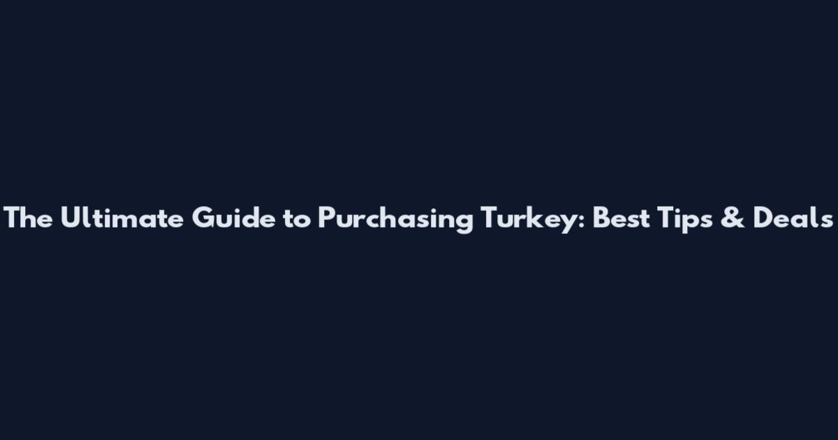 The Ultimate Guide to Purchasing Turkey: Best Tips & Deals