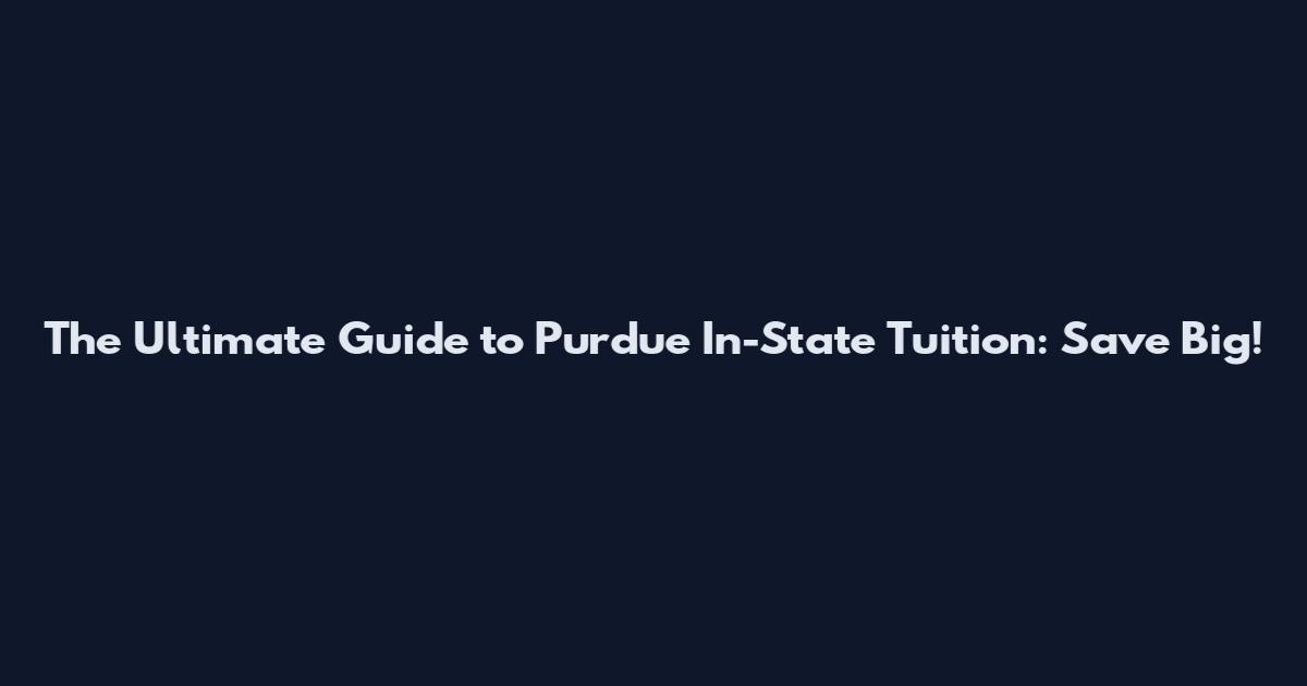 The Ultimate Guide to Purdue In-State Tuition: Save Big!