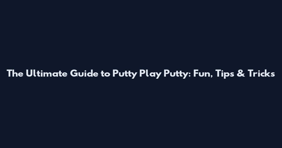The Ultimate Guide to Putty Play Putty: Fun, Tips & Tricks