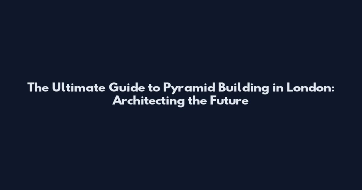 The Ultimate Guide to Pyramid Building in London: Architecting the Future
