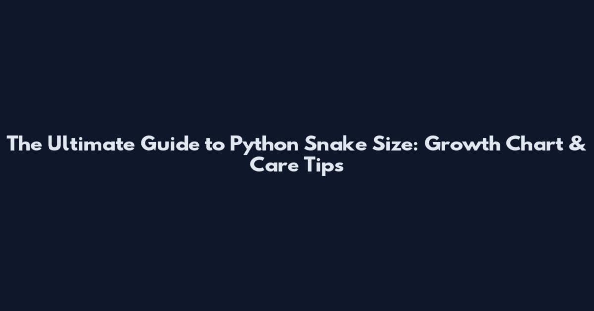 The Ultimate Guide to Python Snake Size: Growth Chart & Care Tips