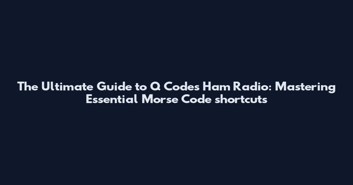 The Ultimate Guide to Q Codes Ham Radio: Mastering Essential Morse Code shortcuts