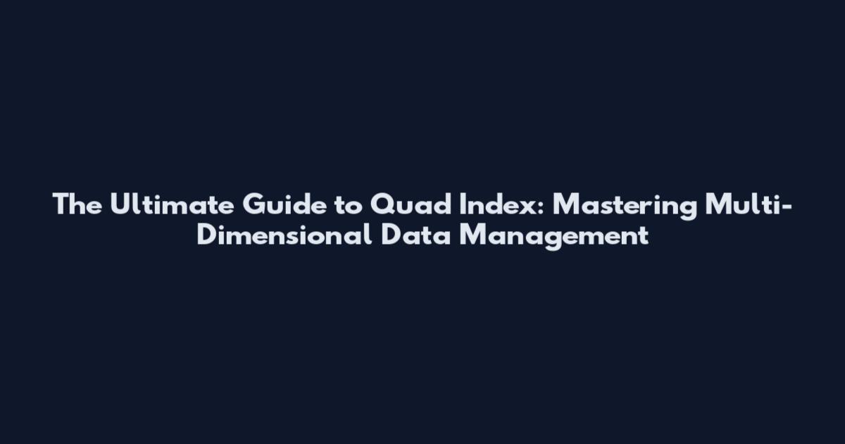 The Ultimate Guide to Quad Index: Mastering Multi-Dimensional Data Management