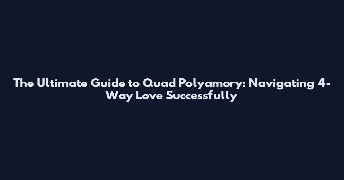 The Ultimate Guide to Quad Polyamory: Navigating 4-Way Love Successfully