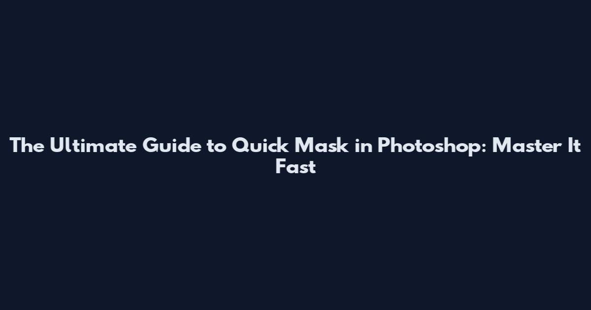 The Ultimate Guide to Quick Mask in Photoshop: Master It Fast