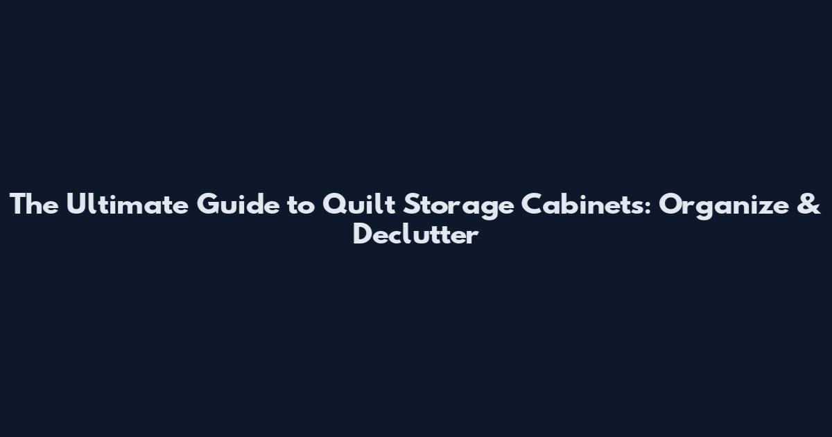 The Ultimate Guide to Quilt Storage Cabinets: Organize & Declutter