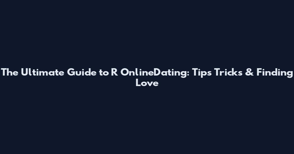 The Ultimate Guide to R OnlineDating: Tips Tricks & Finding Love