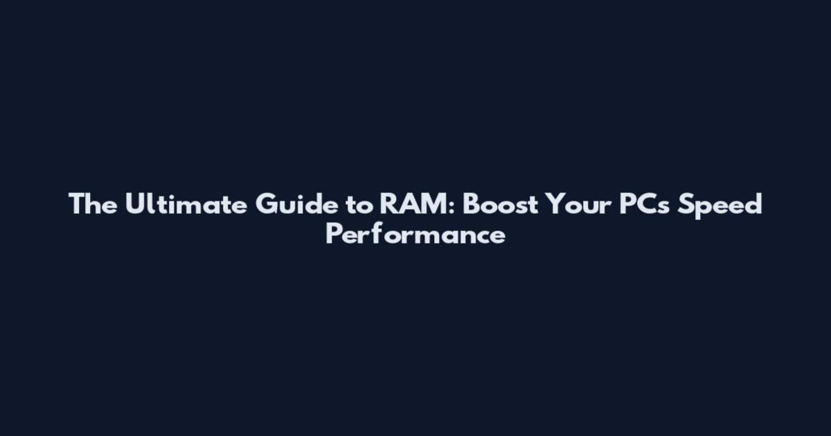 The Ultimate Guide to RAM: Boost Your PC's Speed Performance
