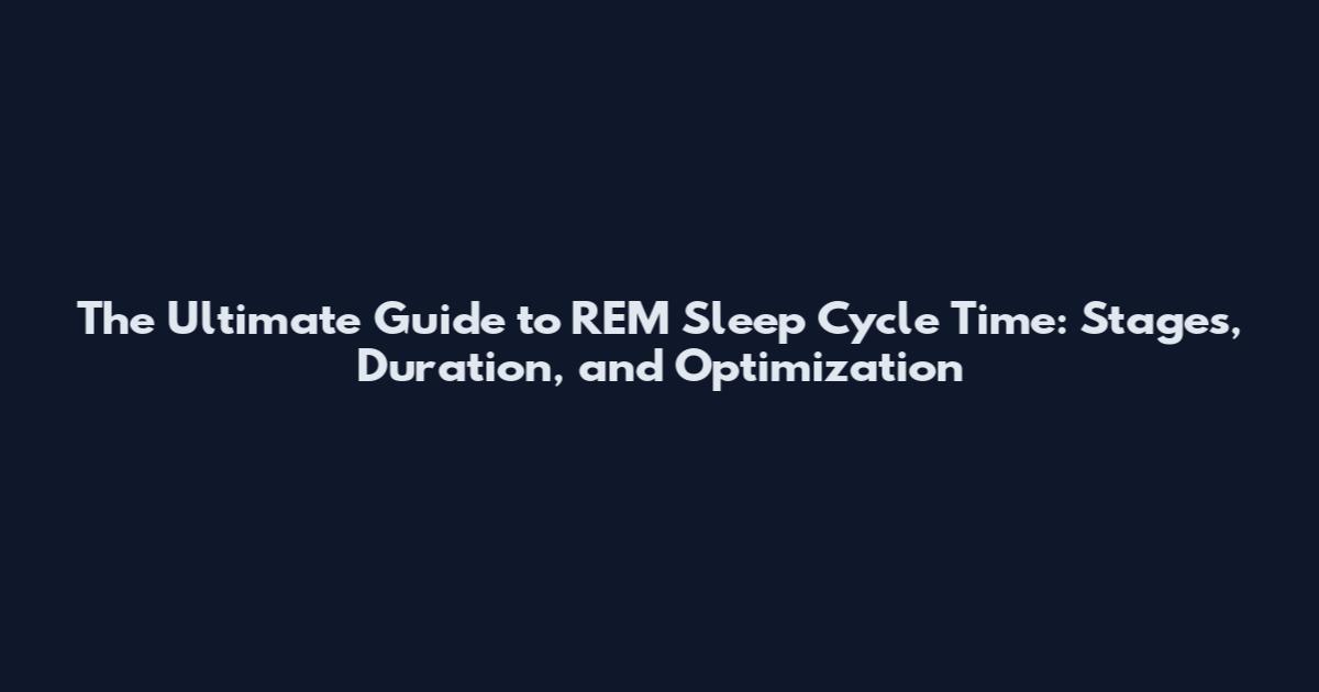 The Ultimate Guide to REM Sleep Cycle Time: Stages, Duration, and Optimization