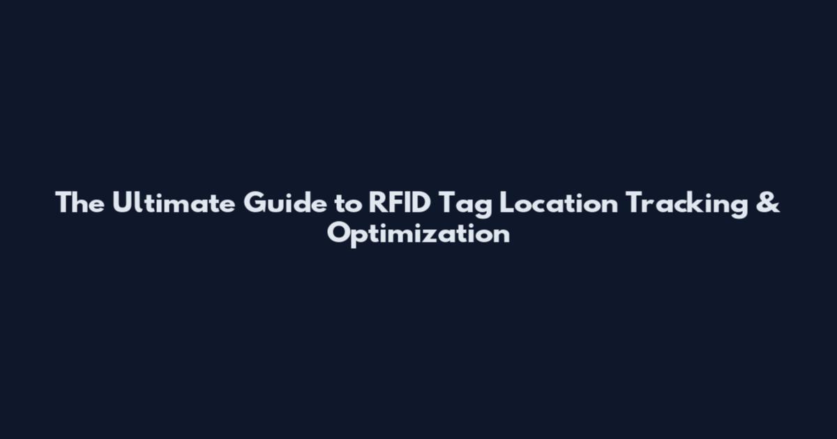 The Ultimate Guide to RFID Tag Location Tracking & Optimization