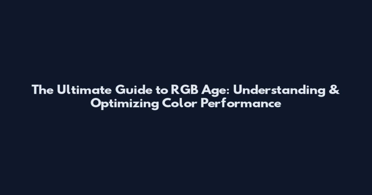 The Ultimate Guide to RGB Age: Understanding & Optimizing Color Performance
