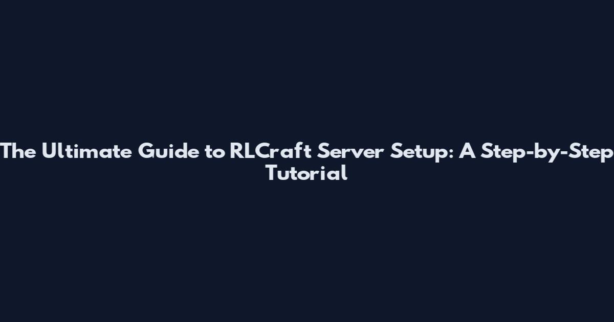The Ultimate Guide to RLCraft Server Setup: A Step-by-Step Tutorial