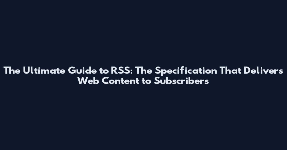 The Ultimate Guide to RSS: The Specification That Delivers Web Content to Subscribers