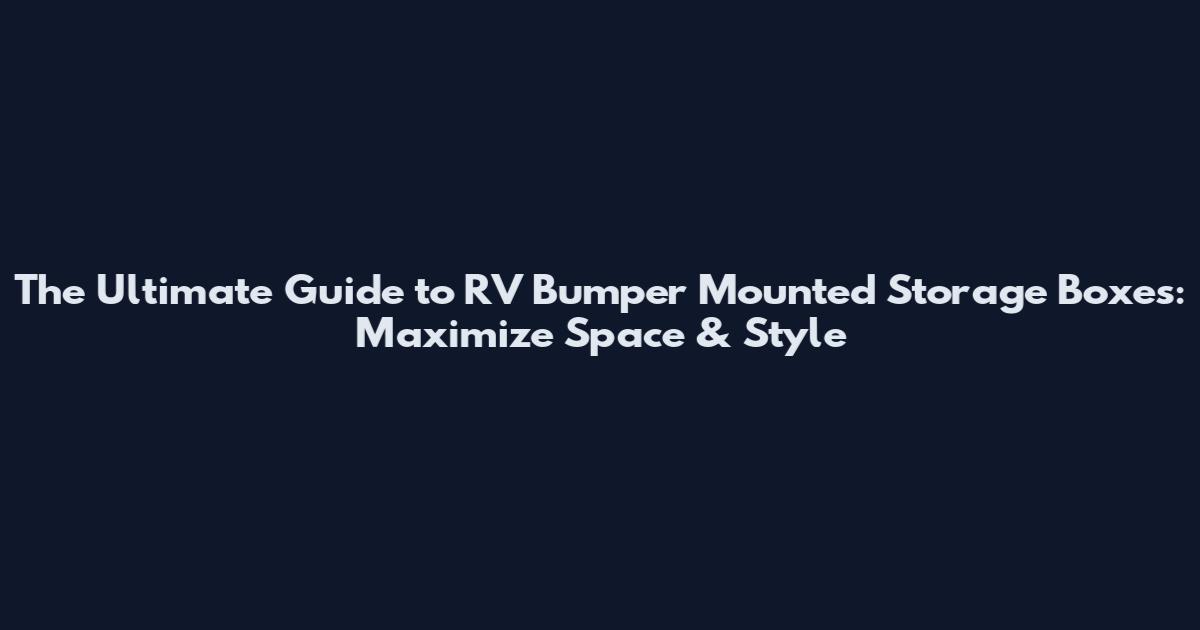 The Ultimate Guide to RV Bumper Mounted Storage Boxes: Maximize Space & Style